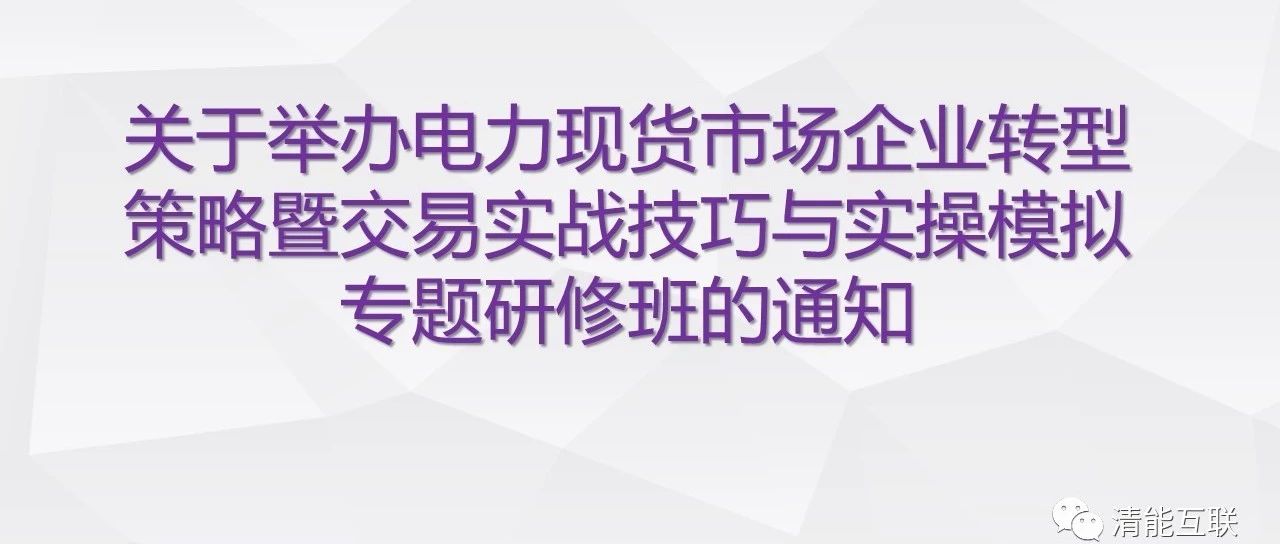 关于举办电力现货市场企业转型策略暨交易实战技巧与实操模拟专题研修班的通知