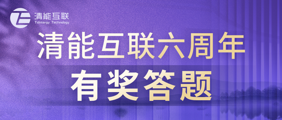 六周年庆 | 清能互联六周年有奖答题活动正式启动！等你来挑战