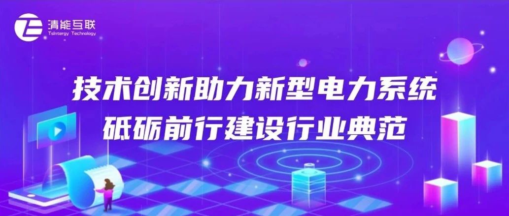 案例实践 | 清能互联：技术创新助力新型电力系统，砥砺前行建设行业典范