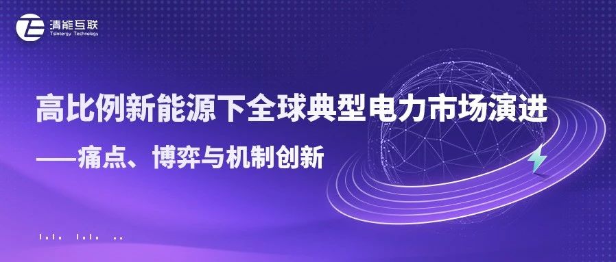 清能视界 | 高比例新能源下全球典型电力市场演进——痛点、博弈与机制创新