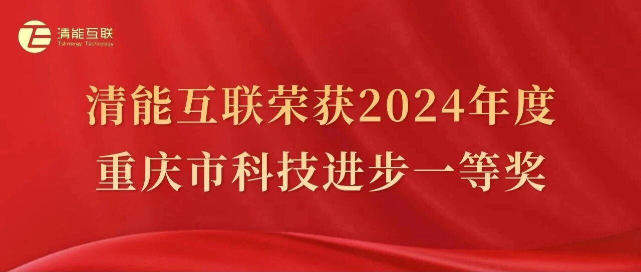 获奖喜讯 | 清能互联荣获2024年度重庆市科技进步一等奖