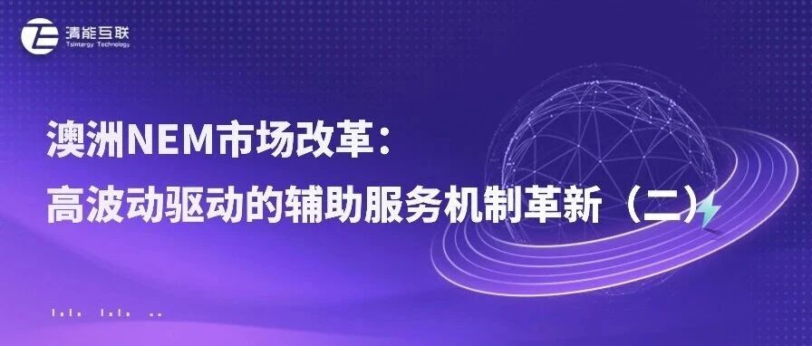 清能视界 | 澳洲NEM市场改革：高波动驱动的辅助服务机制革新（二）