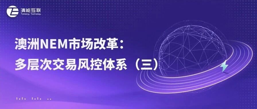 清能视界 | 澳洲NEM市场改革：多层次交易风控体系（三）